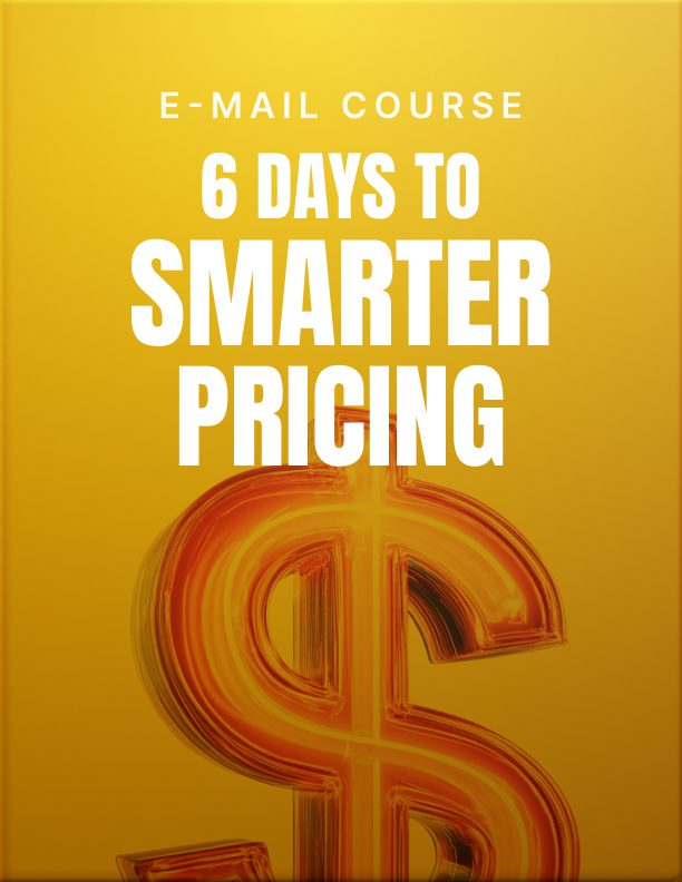 6 Days to Smarter Pricing: A Short Course to Stop Underpricing Yourself